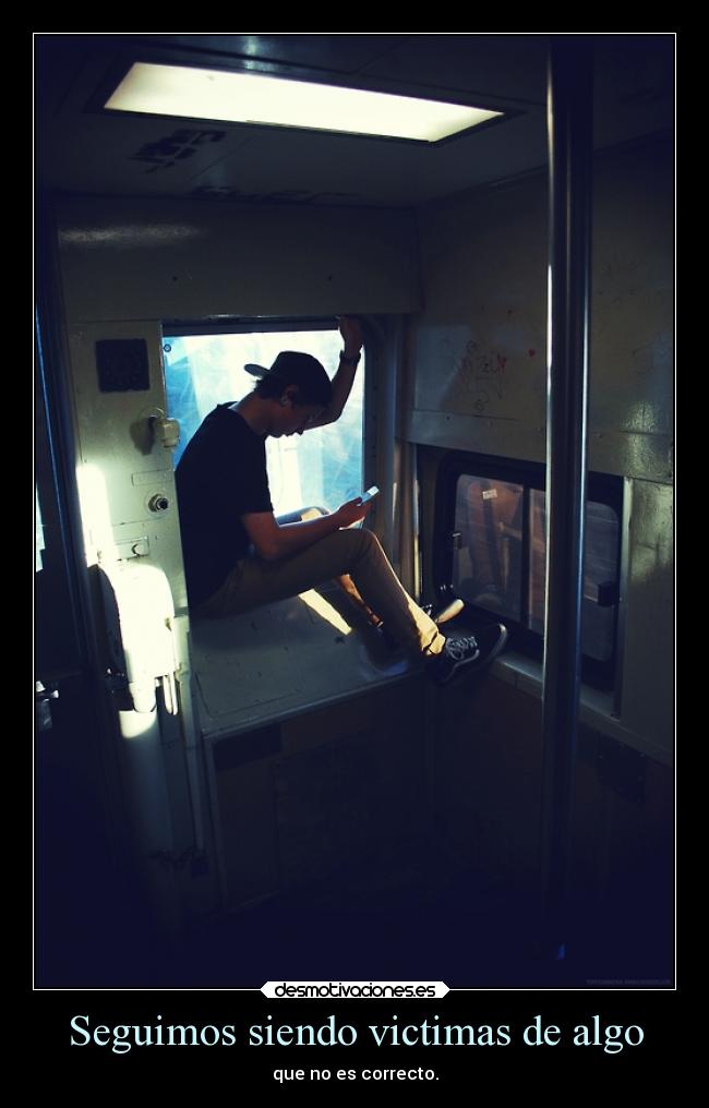 Seguimos siendo victimas de algo - que no es correcto.