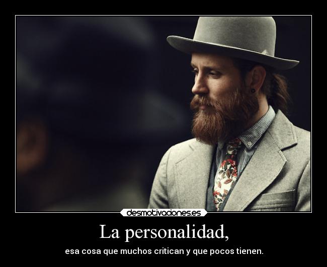 La personalidad, - esa cosa que muchos critican y que pocos tienen.