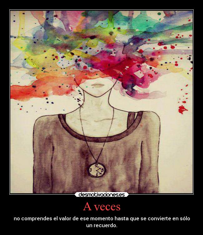 A veces - no comprendes el valor de ese momento hasta que se convierte en sólo
un recuerdo.