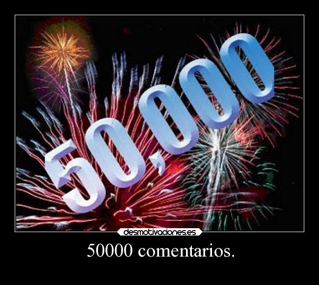 50000 comentarios. -