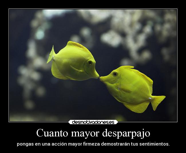 Cuanto mayor desparpajo - pongas en una acción mayor firmeza demostrarán tus sentimientos.