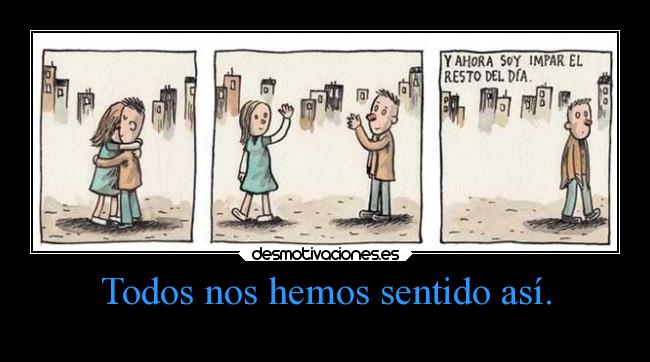 Todos nos hemos sentido así. -