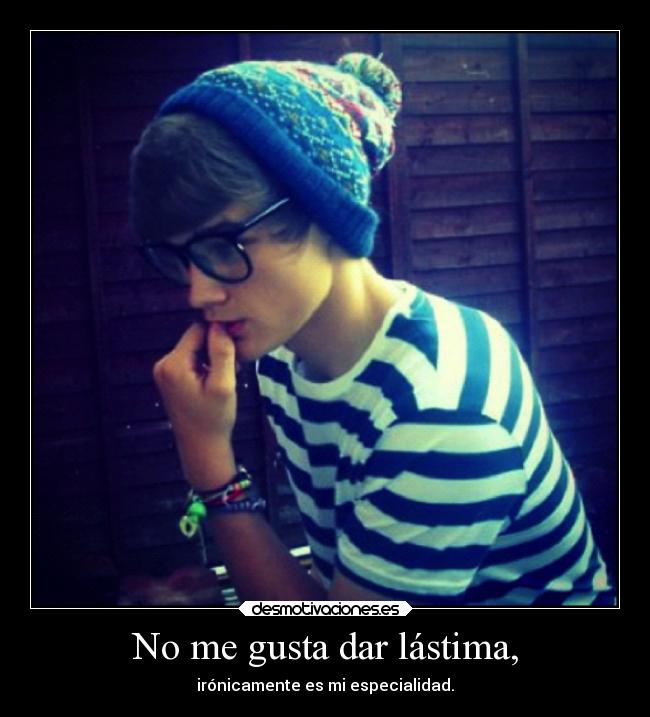 No me gusta dar lástima, -