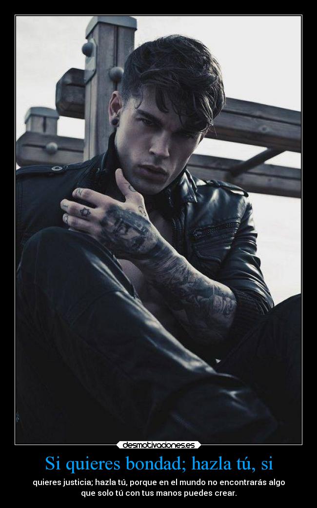 Si quieres bondad; hazla tú, si -