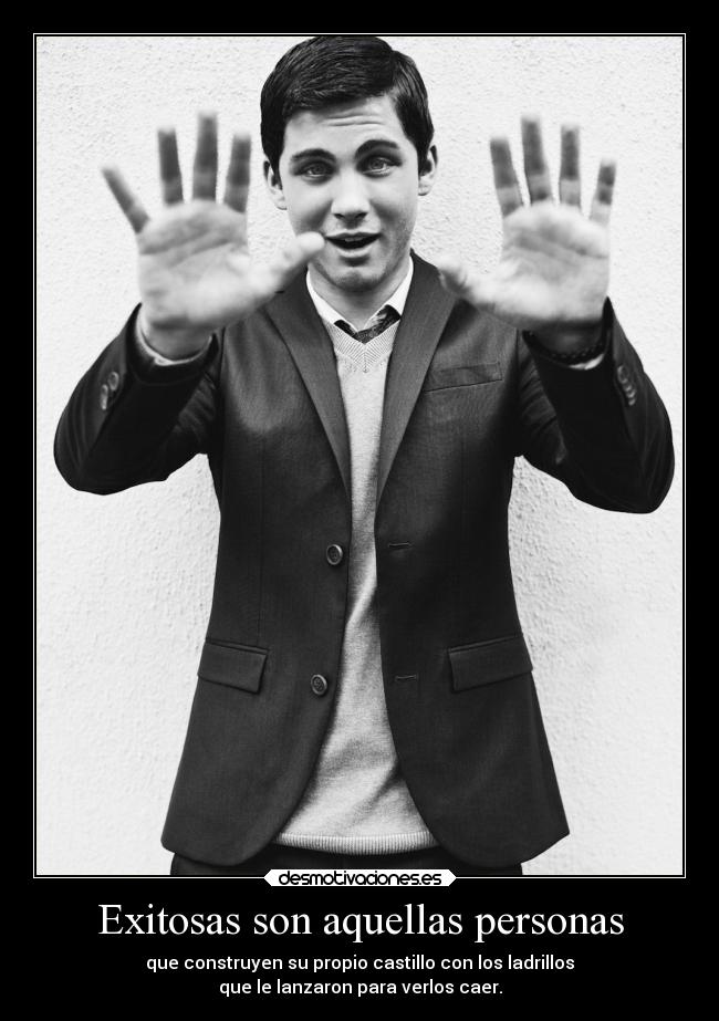 Exitosas son aquellas personas - que construyen su propio castillo con los ladrillos
que le lanzaron para verlos caer.