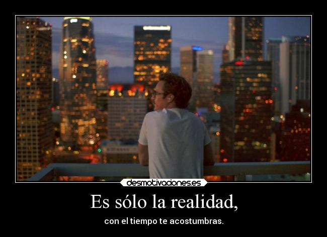 Es sólo la realidad, -