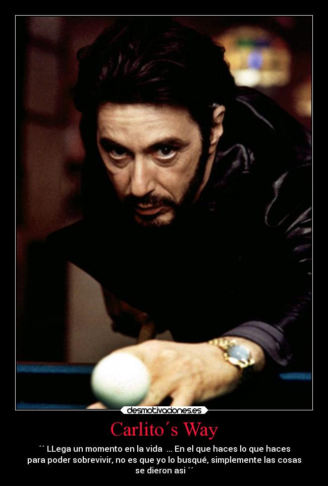 Carlito´s Way - ´´ LLega un momento en la vida ... En el que haces lo que haces
para poder sobrevivir, no es que yo lo busqué, simplemente las cosas
se dieron asi ´´