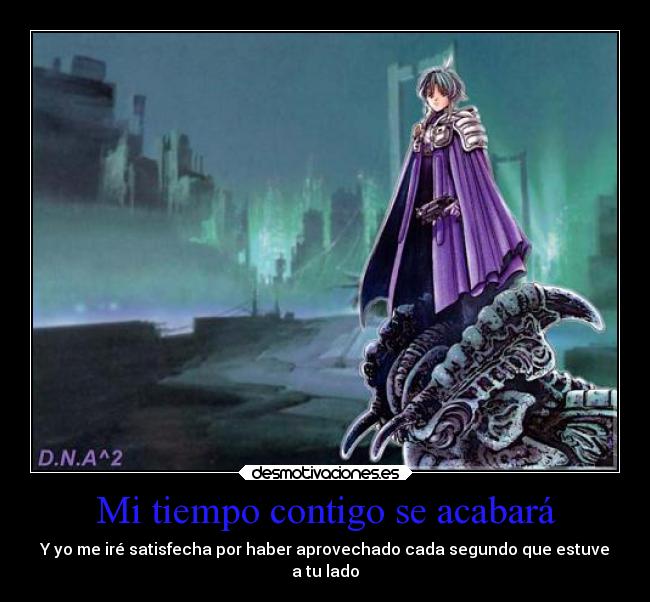 Mi tiempo contigo se acabará - Y yo me iré satisfecha por haber aprovechado cada segundo que estuve
a tu lado