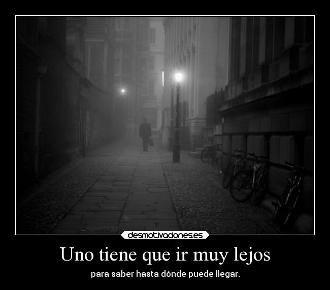 Uno tiene que ir muy lejos - para saber hasta dónde puede llegar.