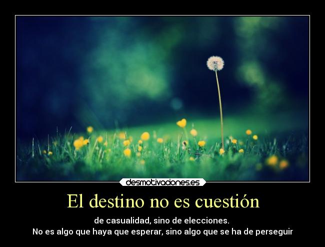 El destino no es cuestión - de casualidad, sino de elecciones. 
No es algo que haya que esperar, sino algo que se ha de perseguir