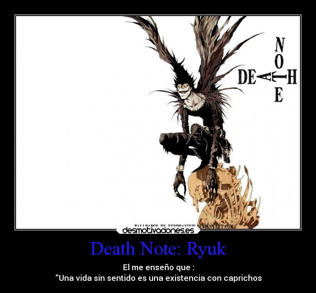 Death Note: Ryuk - El me enseño que :
Una vida sin sentido es una existencia con caprichos