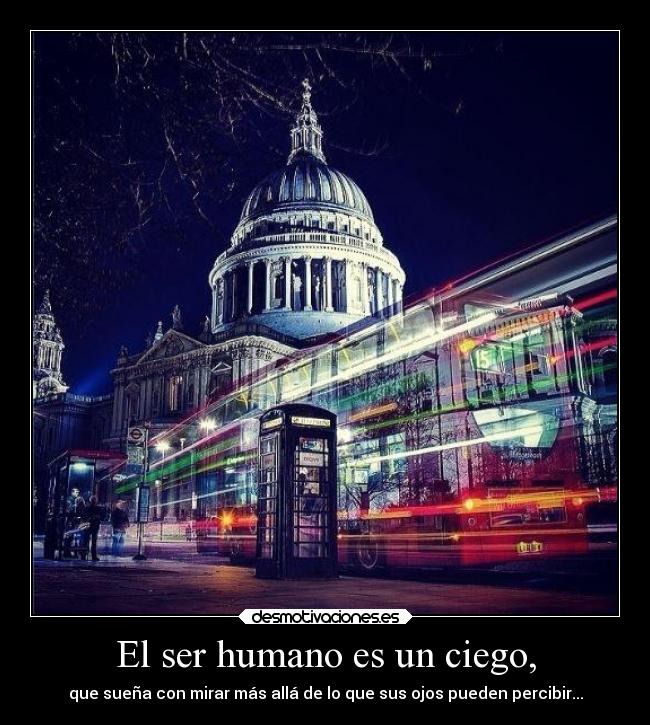 El ser humano es un ciego, - 