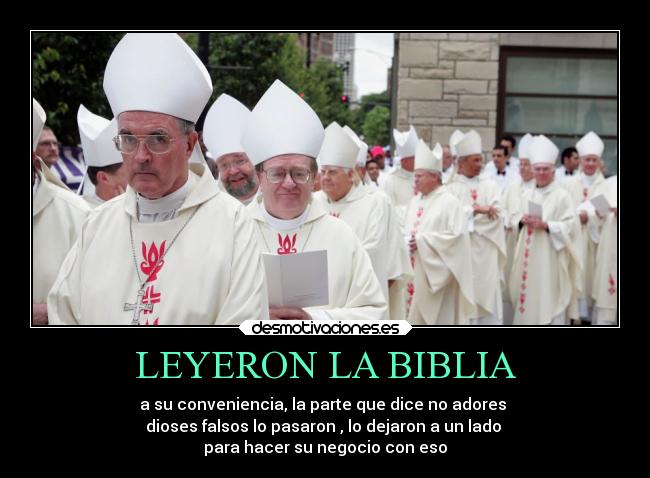 LEYERON LA BIBLIA - a su conveniencia, la parte que dice no adores
dioses falsos lo pasaron , lo dejaron a un lado
para hacer su negocio con eso