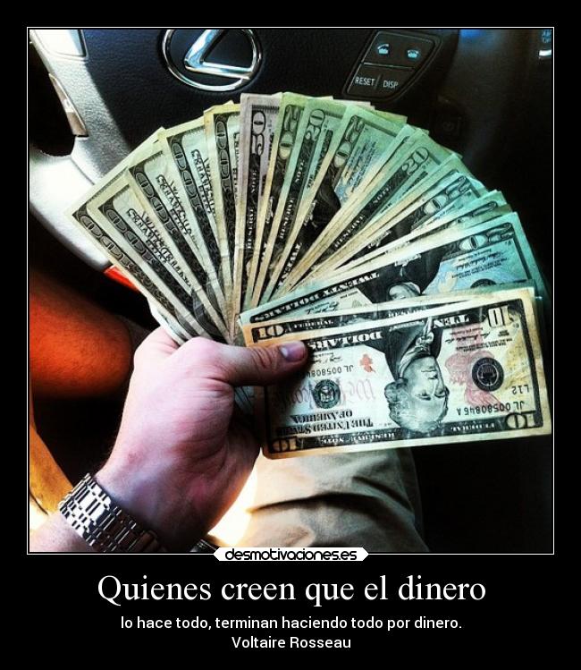 Quienes creen que el dinero - lo hace todo, terminan haciendo todo por dinero.
Voltaire Rosseau