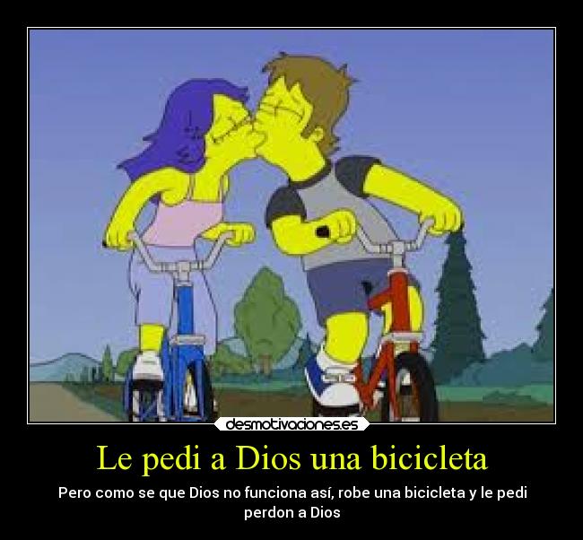 Le pedi a Dios una bicicleta - Pero como se que Dios no funciona así, robe una bicicleta y le pedi
perdon a Dios