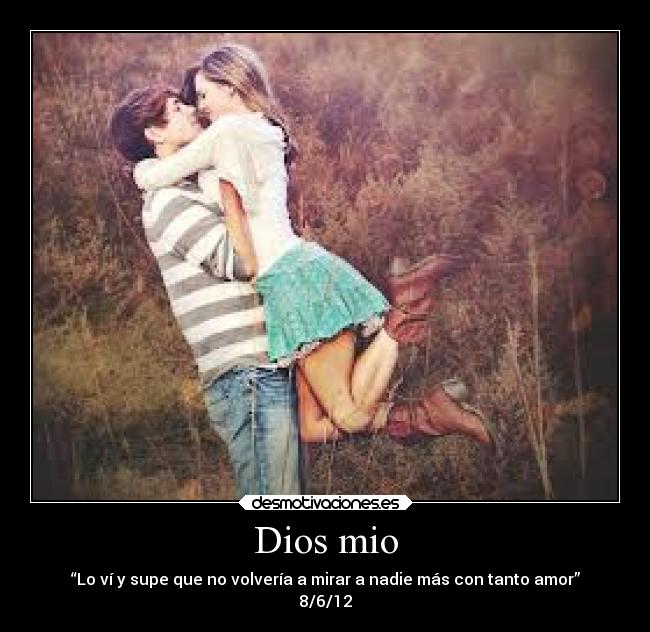 Dios mio - “Lo ví y supe que no volvería a mirar a nadie más con tanto amor”
8/6/12