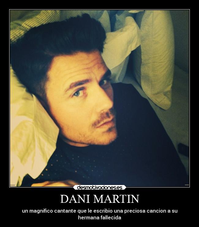 DANI MARTIN - un magnifico cantante que le escribio una preciosa cancion a su
hermana fallecida