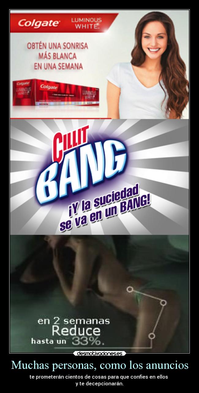 Muchas personas, como los anuncios - te prometerán cientos de cosas para que confies en ellos
y te decepcionarán.