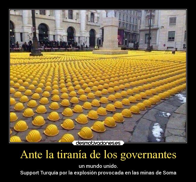 Ante la tiranía de los governantes - un mundo unido.
Support Turquía por la explosión provocada en las minas de Soma