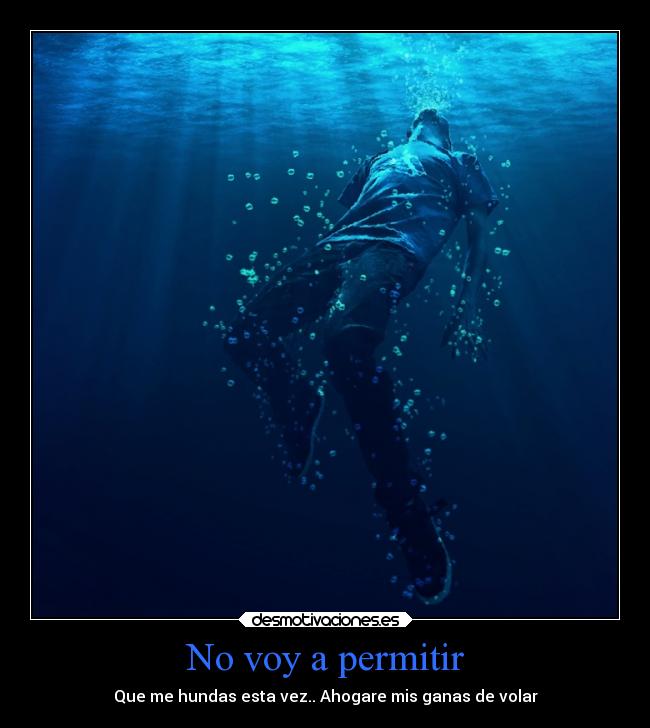 No voy a permitir - Que me hundas esta vez.. Ahogare mis ganas de volar