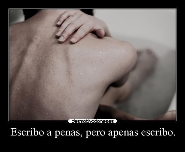 Escribo a penas, pero apenas escribo. -