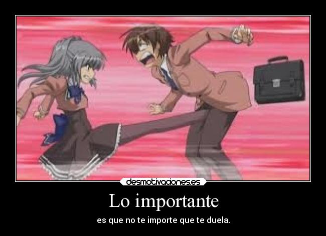 Lo importante - es que no te importe que te duela.