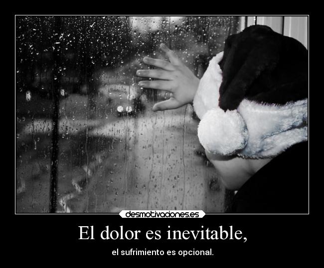 El dolor es inevitable, - el sufrimiento es opcional.
