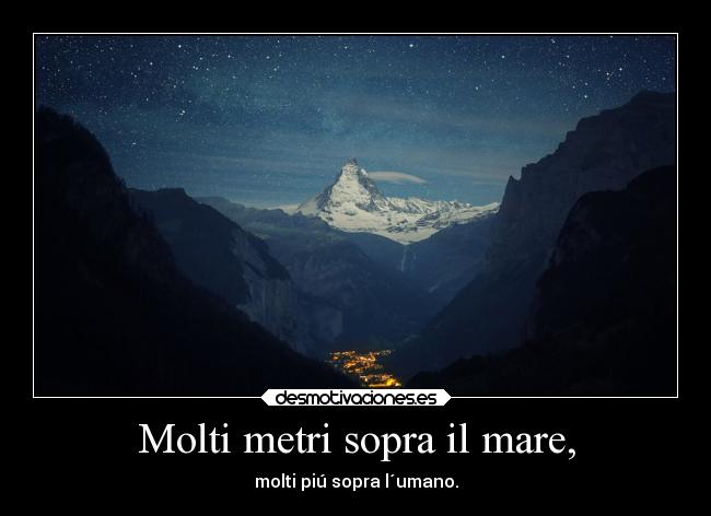 Molti metri sopra il mare, - molti piú sopra l´umano.
