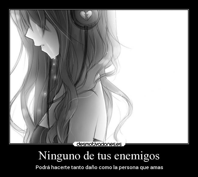 Ninguno de tus enemigos - Podrá hacerte tanto daño como la persona que amas