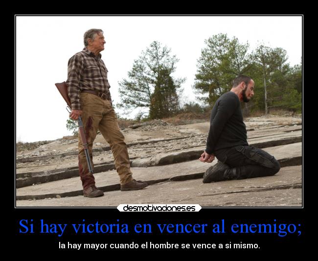 Si hay victoria en vencer al enemigo; - la hay mayor cuando el hombre se vence a si mismo.