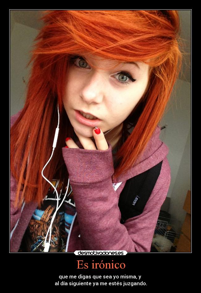 Es irónico - que me digas que sea yo misma, y
al día siguiente ya me estés juzgando.