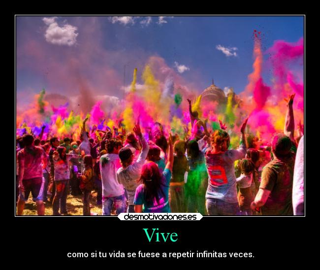 Vive - como si tu vida se fuese a repetir infinitas veces.