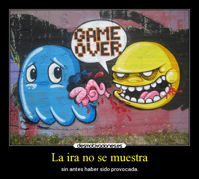 La ira no se muestra - sin antes haber sido provocada.