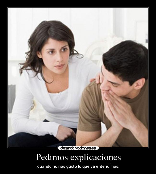 Pedimos explicaciones - cuando no nos gustó lo que ya entendimos.