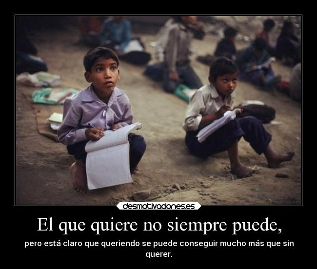 El que quiere no siempre puede, - pero está claro que queriendo se puede conseguir mucho más que sin
querer.