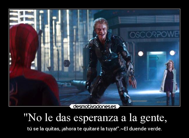 No le das esperanza a la gente, - tú se la quitas, ¡ahora te quitaré la tuya!.~El duende verde.