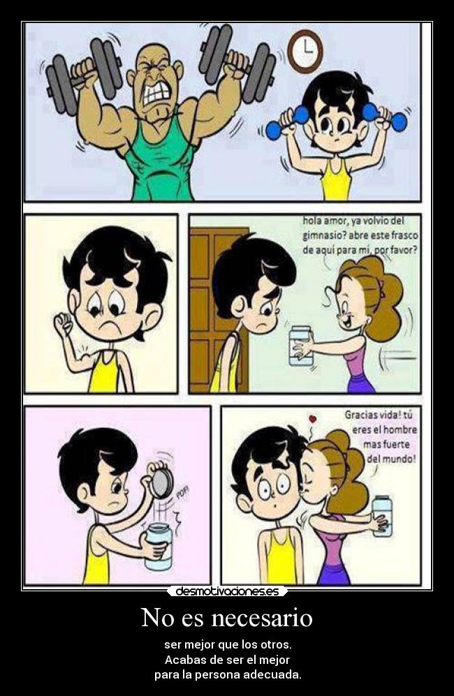 No es necesario - ser mejor que los otros.
Acabas de ser el mejor
para la persona adecuada.