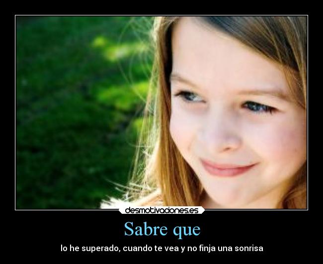 Sabre que - lo he superado, cuando te vea y no finja una sonrisa