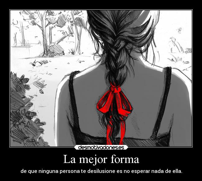 La mejor forma - de que ninguna persona te desilusione es no esperar nada de ella.