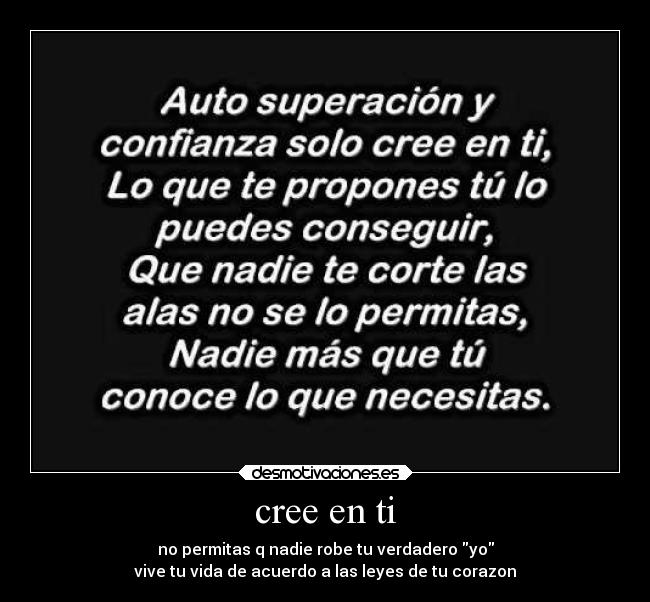 cree en ti - no permitas q nadie robe tu verdadero yo
vive tu vida de acuerdo a las leyes de tu corazon