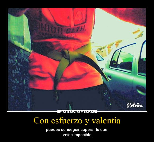 Con esfuerzo y valentía - puedes conseguir superar lo que
veías imposible