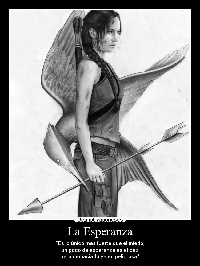 La Esperanza - Es lo único mas fuerte que el miedo,
un poco de esperanza es eficaz,
pero demasiado ya es peligrosa.