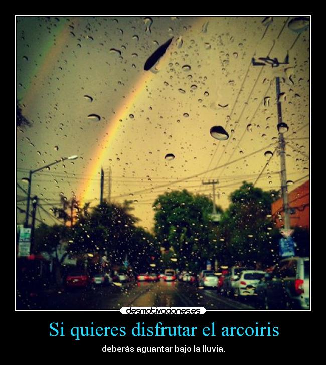Si quieres disfrutar el arcoiris -