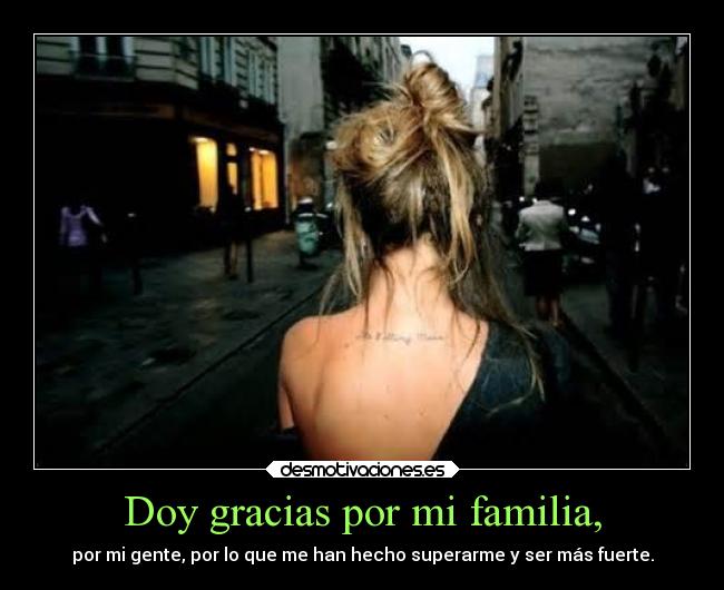 Doy gracias por mi familia, - por mi gente, por lo que me han hecho superarme y ser más fuerte.