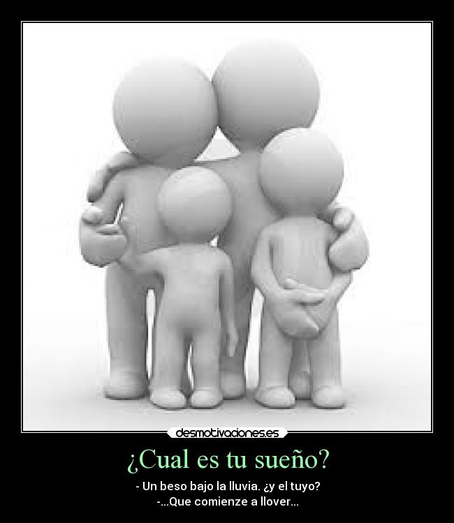 ¿Cual es tu sueño? - - Un beso bajo la lluvia. ¿y el tuyo?
-...Que comienze a llover...