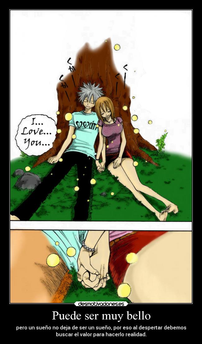 Puede ser muy bello - pero un sueño no deja de ser un sueño, por eso al despertar debemos
buscar el valor para hacerlo realidad.