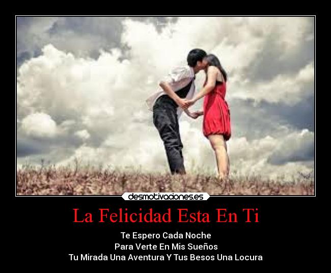 La Felicidad Esta En Ti - Te Espero Cada Noche
Para Verte En Mis Sueños
Tu Mirada Una Aventura Y Tus Besos Una Locura