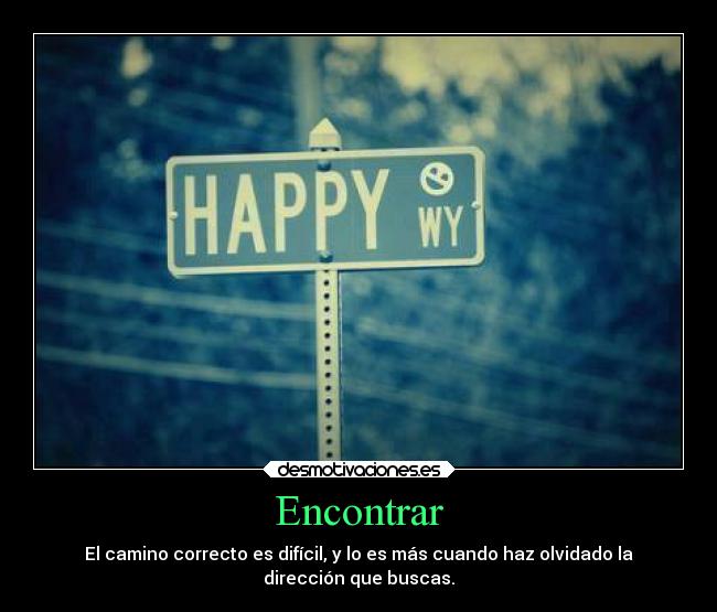 Encontrar - El camino correcto es difícil, y lo es más cuando haz olvidado la
dirección que buscas.