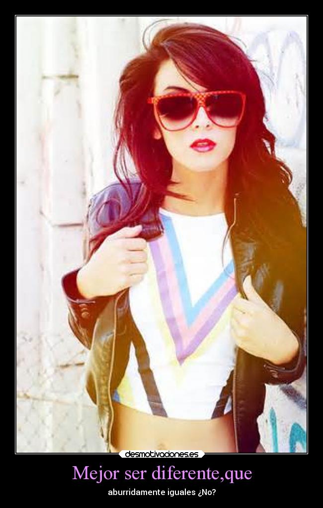 Mejor ser diferente,que - aburridamente iguales ¿No?