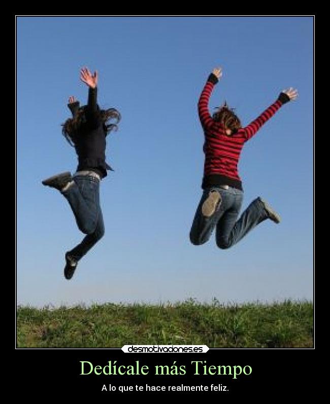Dedícale más Tiempo - A lo que te hace realmente feliz.